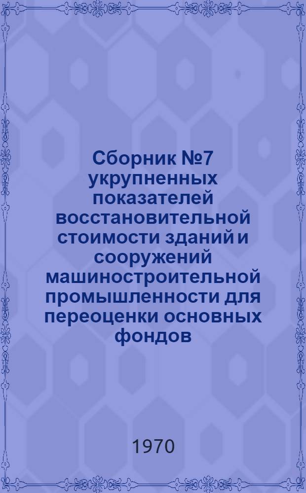 Сборник № 7 укрупненных показателей восстановительной стоимости зданий и сооружений машиностроительной промышленности для переоценки основных фондов