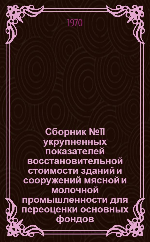 Сборник № 11 укрупненных показателей восстановительной стоимости зданий и сооружений мясной и молочной промышленности для переоценки основных фондов