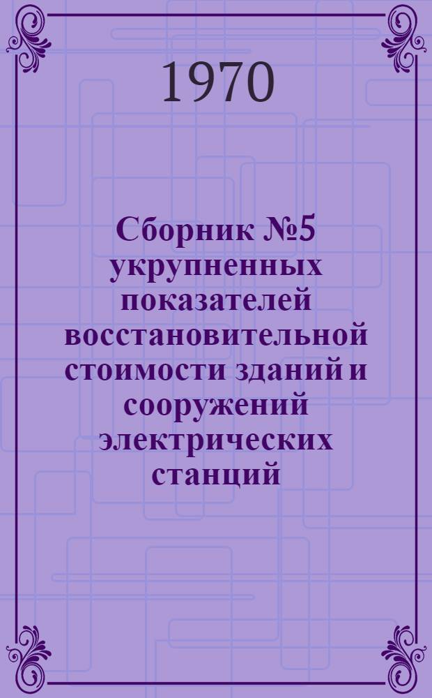 Сборник № 5 укрупненных показателей восстановительной стоимости зданий и сооружений электрических станций, электрических и тепловых сетей для переоценки основных фондов