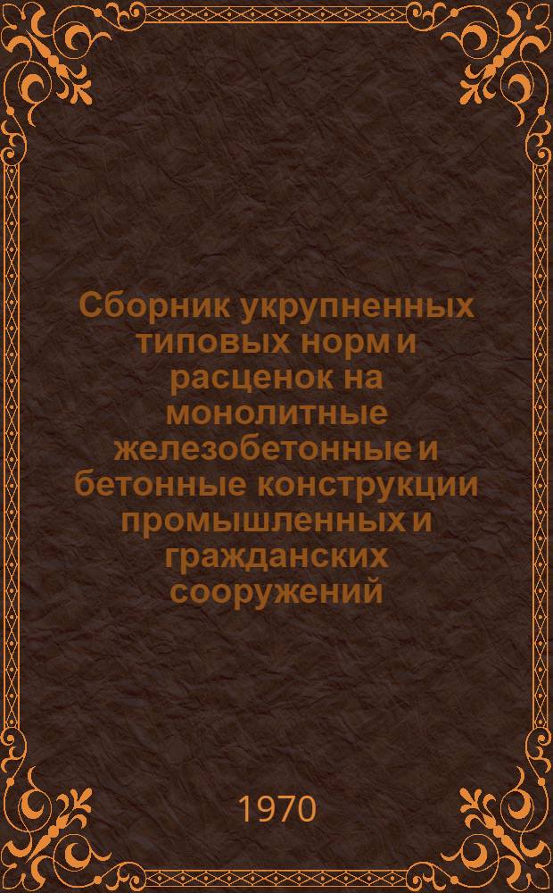Сборник укрупненных типовых норм и расценок на монолитные железобетонные и бетонные конструкции промышленных и гражданских сооружений : УТН-5