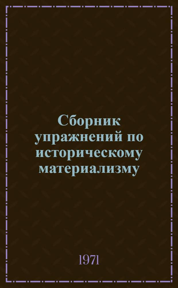 Сборник упражнений по историческому материализму : (Учеб. пособие для семинарских занятий)