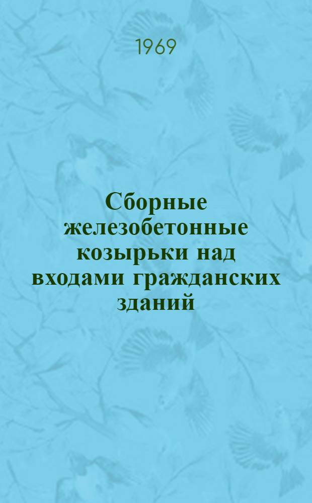 Сборные железобетонные козырьки над входами гражданских зданий : Техн. условия : ТУ 21-103-69 : Утв. 17/X 1969 г