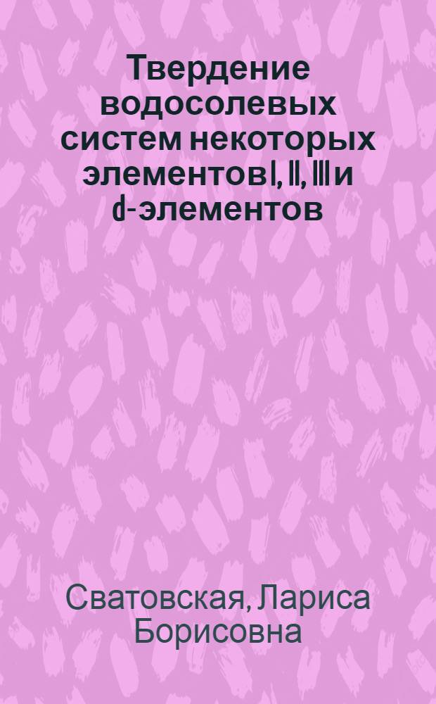 Твердение водосолевых систем некоторых элементов I, II, III и d-элементов : Автореф. дис. на соискание учен. степени канд. хим. наук : (350)
