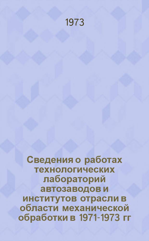 Сведения о работах технологических лабораторий автозаводов и институтов отрасли в области механической обработки в 1971-1973 гг.