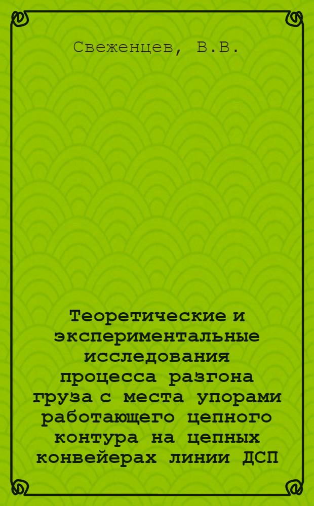 Теоретические и экспериментальные исследования процесса разгона груза с места упорами работающего цепного контура на цепных конвейерах линии ДСП : Автореф. дис. на соискание учен. степени канд. техн. наук : (421)