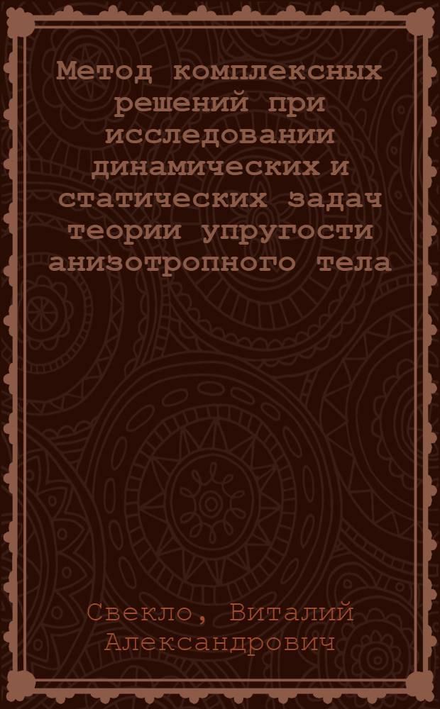 Метод комплексных решений при исследовании динамических и статических задач теории упругости анизотропного тела : Автореф. дис. на соискание учен. степени д-ра физ.-мат. наук : (01.041)