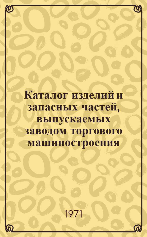 Каталог изделий и запасных частей, выпускаемых заводом торгового машиностроения