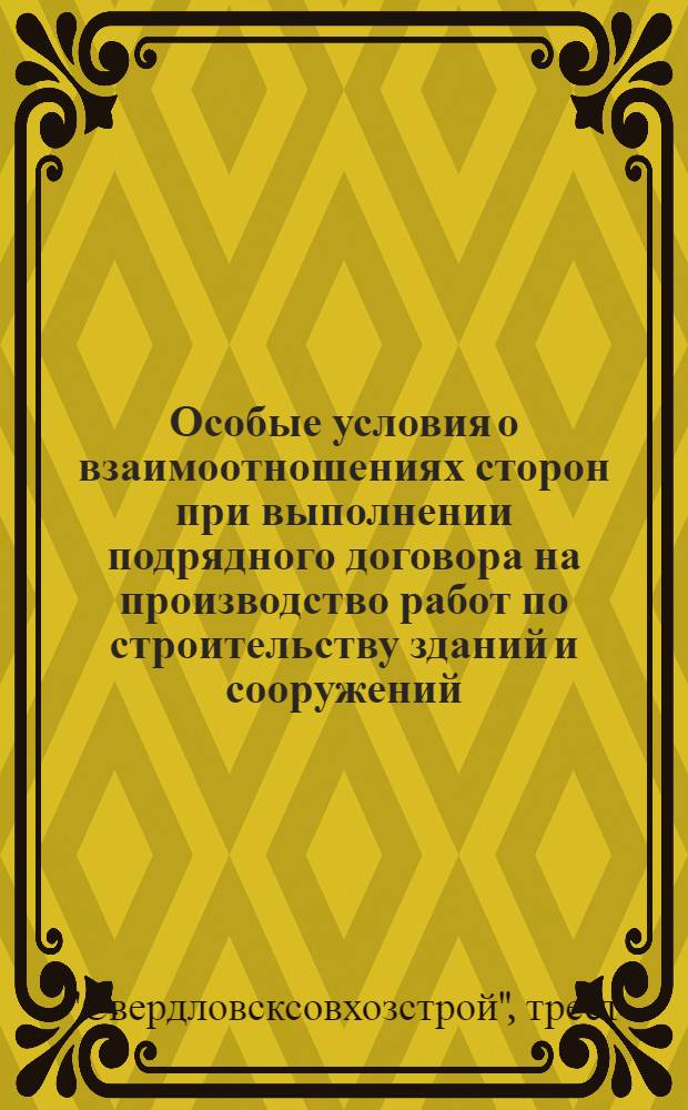 Особые условия о взаимоотношениях сторон при выполнении подрядного договора на производство работ по строительству зданий и сооружений, выполняемых трестом "Свердловсксовхозстрой"