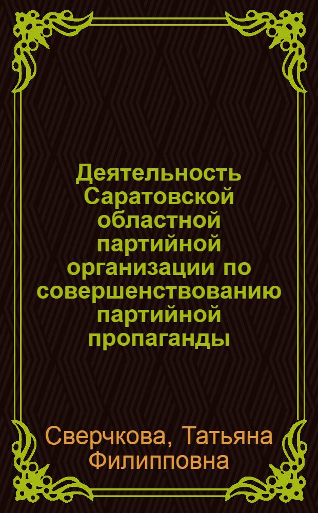 Деятельность Саратовской областной партийной организации по совершенствованию партийной пропаганды (1959-1965 гг.) : Автореф. дис. на соискание учен. степени канд. ист. наук : (07.570)