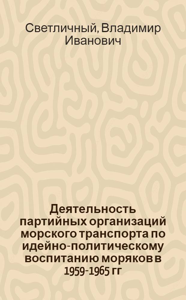 Деятельность партийных организаций морского транспорта по идейно-политическому воспитанию моряков в 1959-1965 гг. : (На материалах Черномор. мор. пароходства) : Автореф. дис. на соиск. учен. степени канд. ист. наук : (07.00.01)