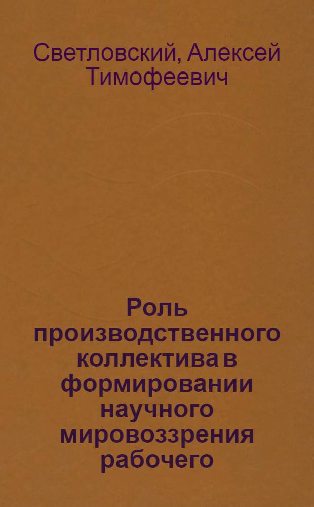 Роль производственного коллектива в формировании научного мировоззрения рабочего : Автореф. дис. на соиск. учен. степени канд. филос. наук : (09.00.01)