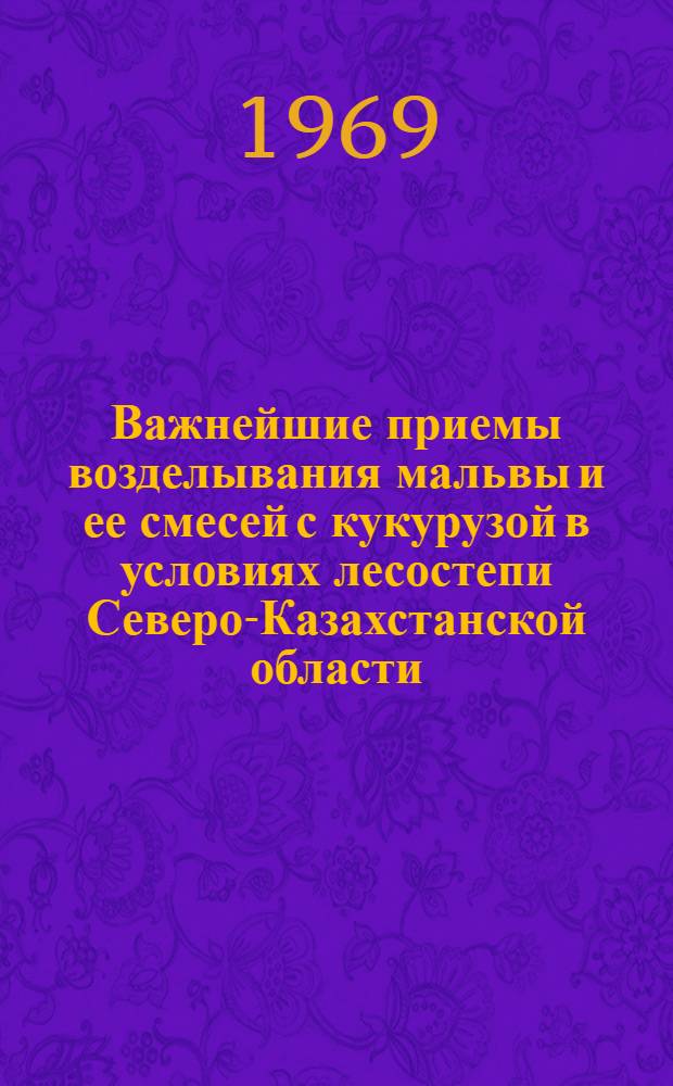 Важнейшие приемы возделывания мальвы и ее смесей с кукурузой в условиях лесостепи Северо-Казахстанской области : Автореферат дис. на соискание учен. степени канд. с.-х. наук : (538)