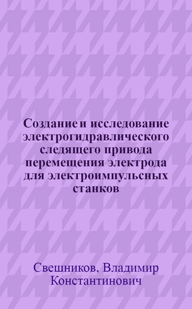 Создание и исследование электрогидравлического следящего привода перемещения электрода для электроимпульсных станков : Автореф. дис. на соискание учен. степени канд. техн. наук : (169)