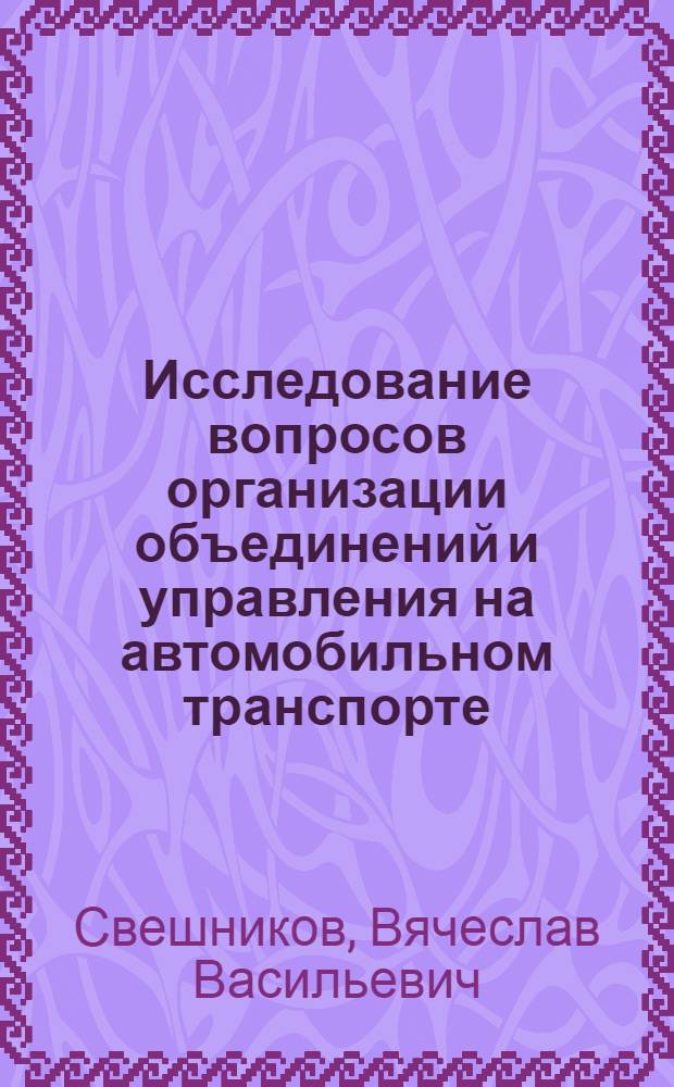 Исследование вопросов организации объединений и управления на автомобильном транспорте : Автореф. дис. на соиск. учен. степени канд. экон. наук : (08.00.05)