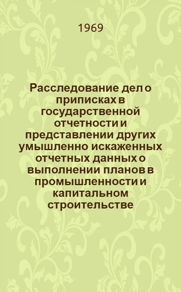 Расследование дел о приписках в государственной отчетности и представлении других умышленно искаженных отчетных данных о выполнении планов в промышленности и капитальном строительстве : Автореферат дис. на соискание учен. степени канд. юрид. наук : (715, 717)