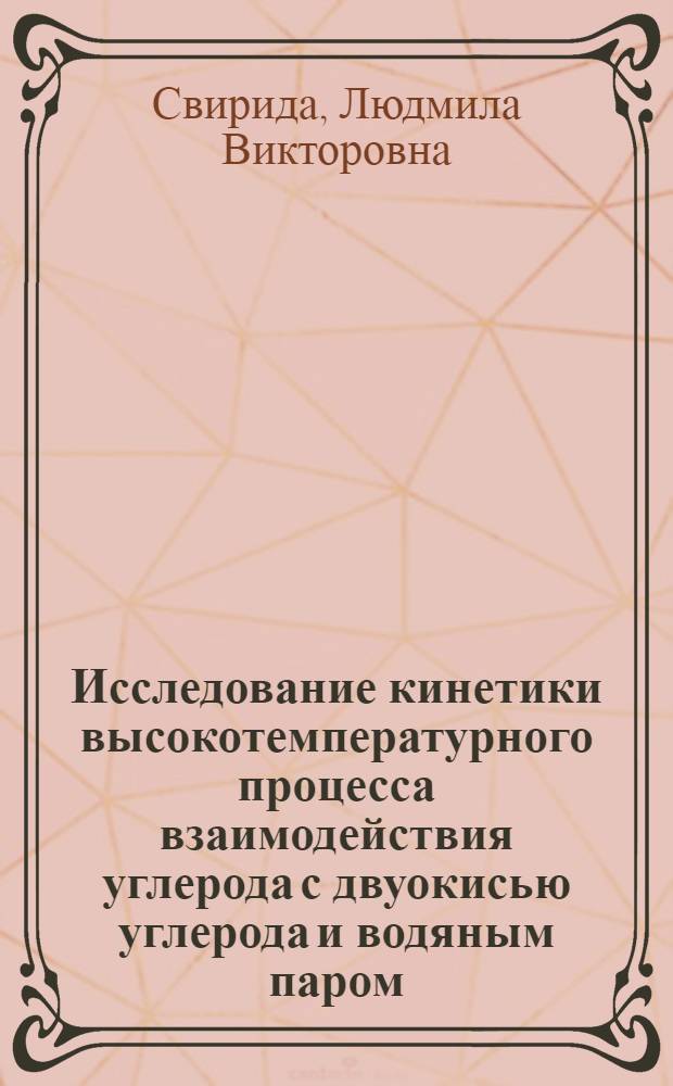 Исследование кинетики высокотемпературного процесса взаимодействия углерода с двуокисью углерода и водяным паром : Автореф. дис. на соискание учен. степени канд. техн. наук : (05.346)