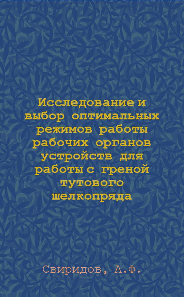 Исследование и выбор оптимальных режимов работы рабочих органов устройств для работы с греной тутового шелкопряда : Автореф. дис. на соиск. учен. степени канд. техн. наук : (05.20.01)