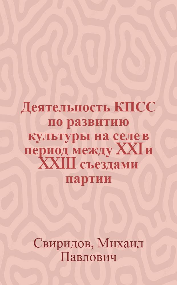 Деятельность КПСС по развитию культуры на селе в период между XXI и XXIII съездами партии : (На материалах Краснодар. края) : Автореф. дис. на соиск. учен. степени канд. ист. наук : (07.00.01)