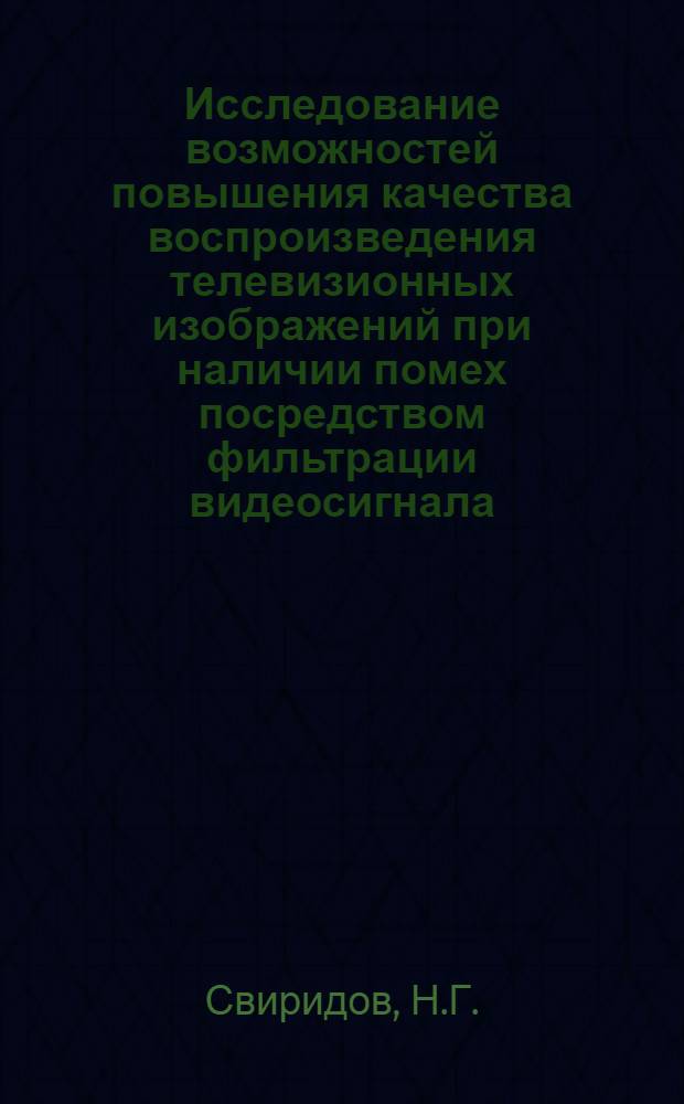 Исследование возможностей повышения качества воспроизведения телевизионных изображений при наличии помех посредством фильтрации видеосигнала : Автореф. дис. на соискание учен. степени канд. техн. наук : (05.291)