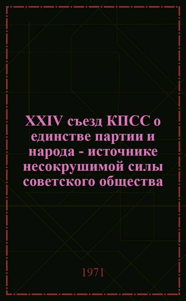 XXIV съезд КПСС о единстве партии и народа - источнике несокрушимой силы советского общества