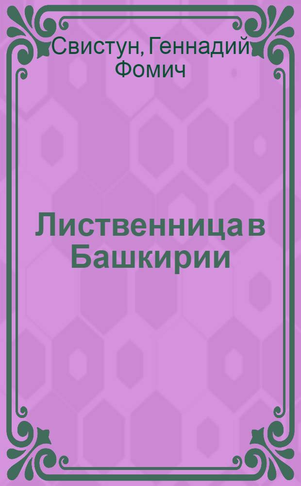 Лиственница в Башкирии : Автореф. дис. на соискание учен. степени канд. с.-х. наук : (562)