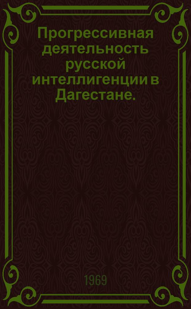 Прогрессивная деятельность русской интеллигенции в Дагестане. (Вторая половина XIX - начало XX вв.) : Автореф. дис. на соискание учен. степени канд. ист. наук : (571)