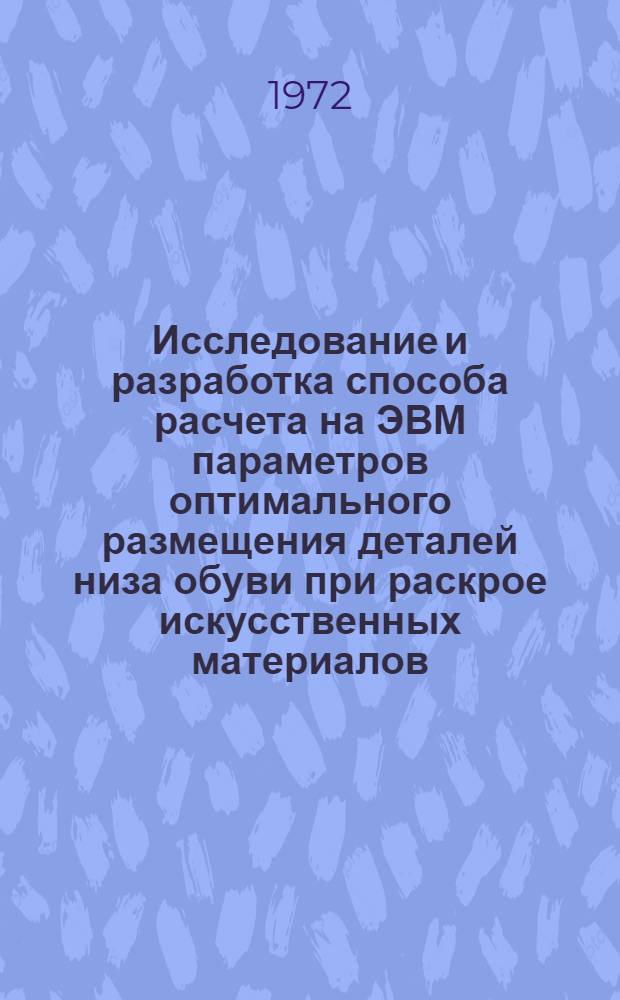 Исследование и разработка способа расчета на ЭВМ параметров оптимального размещения деталей низа обуви при раскрое искусственных материалов : Автореф. дис. на соиск. учен. степени канд. техн. наук : (19.06)