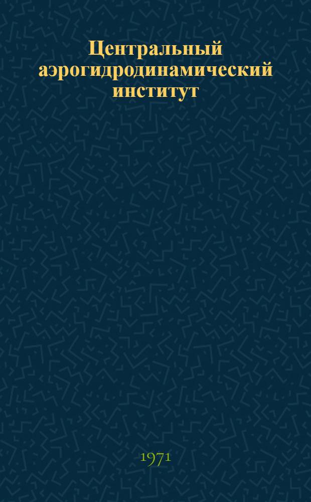 Центральный аэрогидродинамический институт : Сокр. текст докл. о 50-летии ЦАГИ в Кремлевском Дворце Съездов 4 дек. 1968 г.