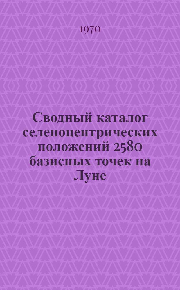 Сводный каталог селеноцентрических положений 2580 базисных точек на Луне