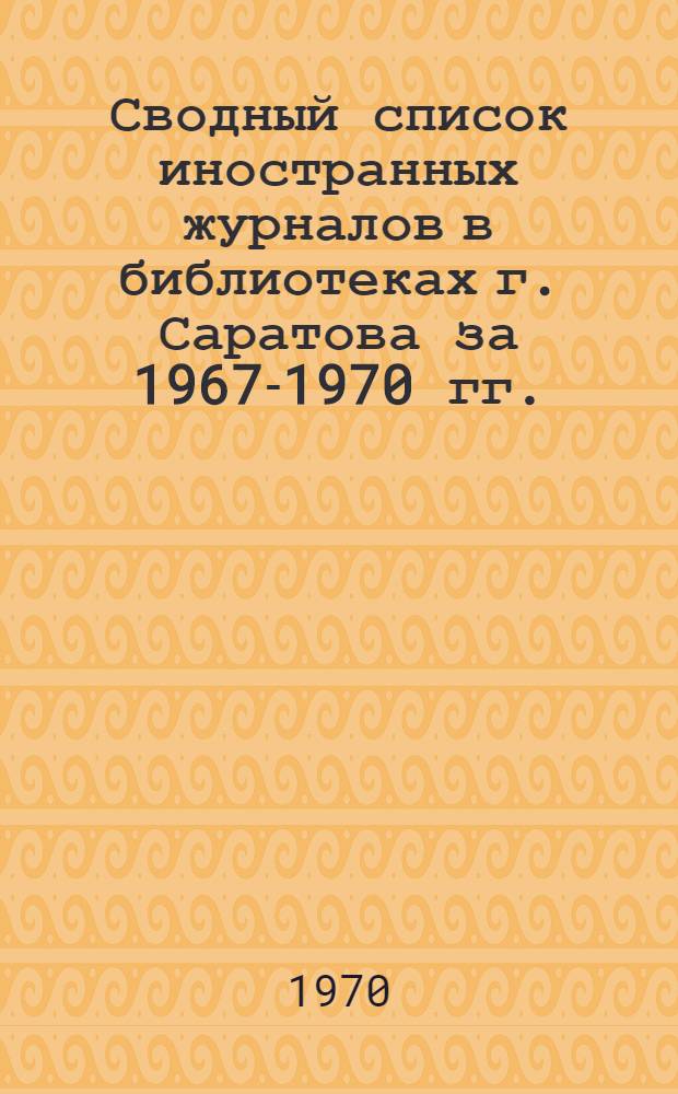 Сводный список иностранных журналов в библиотеках г. Саратова за 1967-1970 гг.