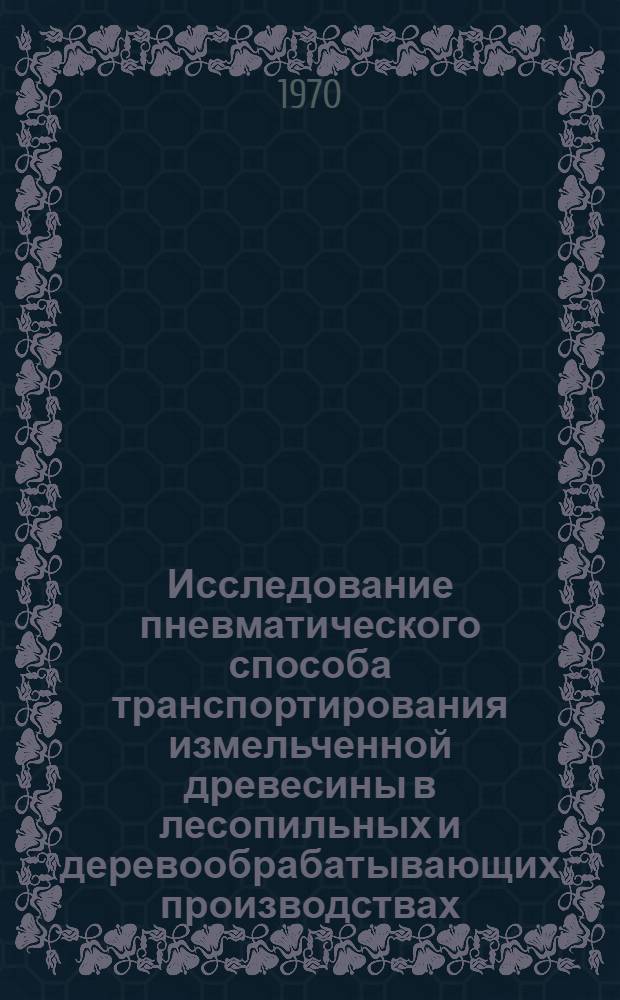 Исследование пневматического способа транспортирования измельченной древесины в лесопильных и деревообрабатывающих производствах : Автореф. дис. на соискание учен. степени д-ра техн. наук : (05.421)