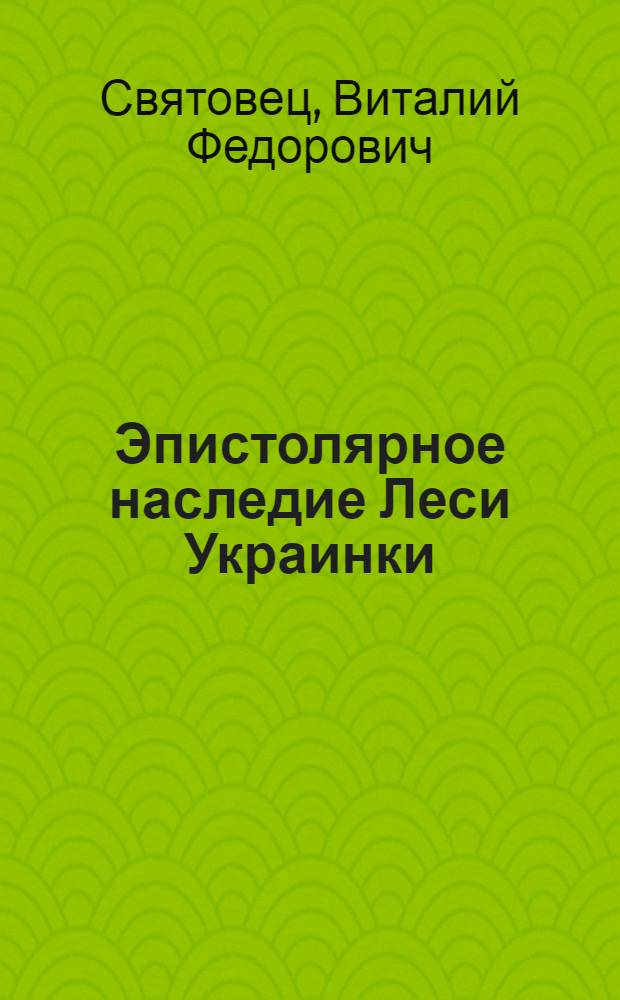 Эпистолярное наследие Леси Украинки : (К проблеме связи писем поэтессы с ее худож. творчеством) : Автореф. дис. на соиск. учен. степени канд. филол. наук : (10.01.03)