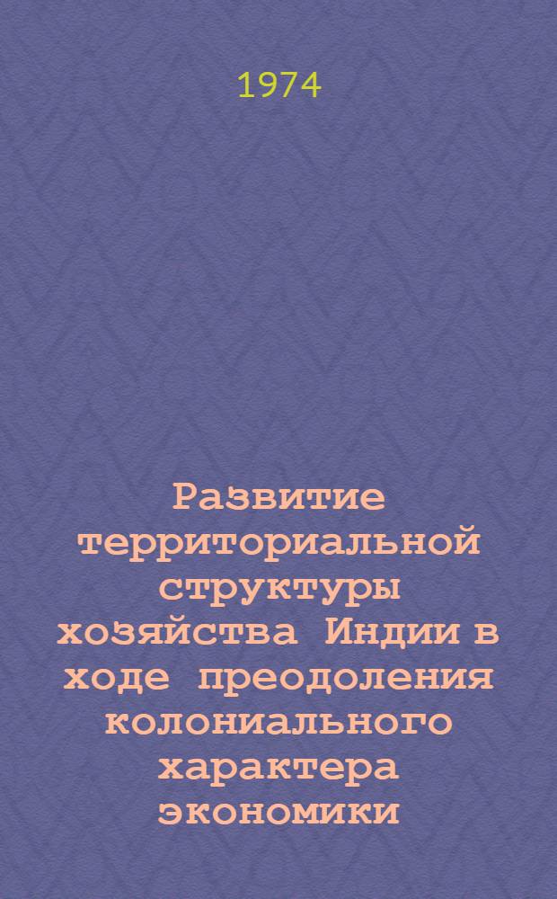 Развитие территориальной структуры хозяйства Индии в ходе преодоления колониального характера экономики : Автореф. дис. на соиск. учен. степени д-ра геогр. наук : (11.00.03)