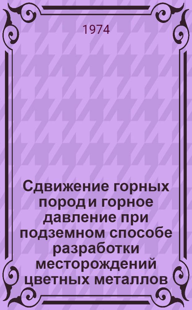 Сдвижение горных пород и горное давление при подземном способе разработки месторождений цветных металлов : Тезисы докл. к Всесоюз. науч.-техн. совещ. окт. 1974 г