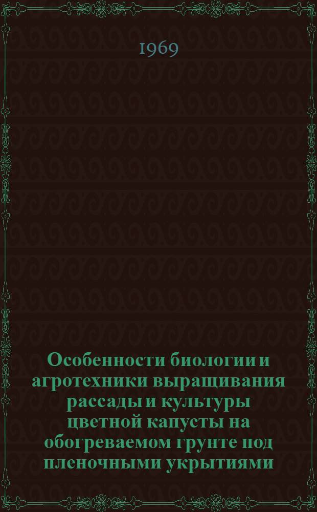 Особенности биологии и агротехники выращивания рассады и культуры цветной капусты на обогреваемом грунте под пленочными укрытиями : Автореф. дис. на соискание учен. степени канд. с.-х. наук : (535)