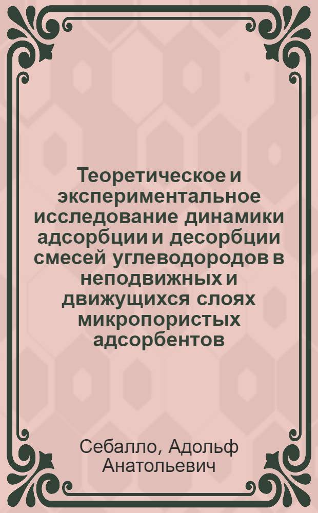 Теоретическое и экспериментальное исследование динамики адсорбции и десорбции смесей углеводородов в неподвижных и движущихся слоях микропористых адсорбентов : Автореф. дис. на соиск. учен. степени д-ра хим. наук : (02.00.04)