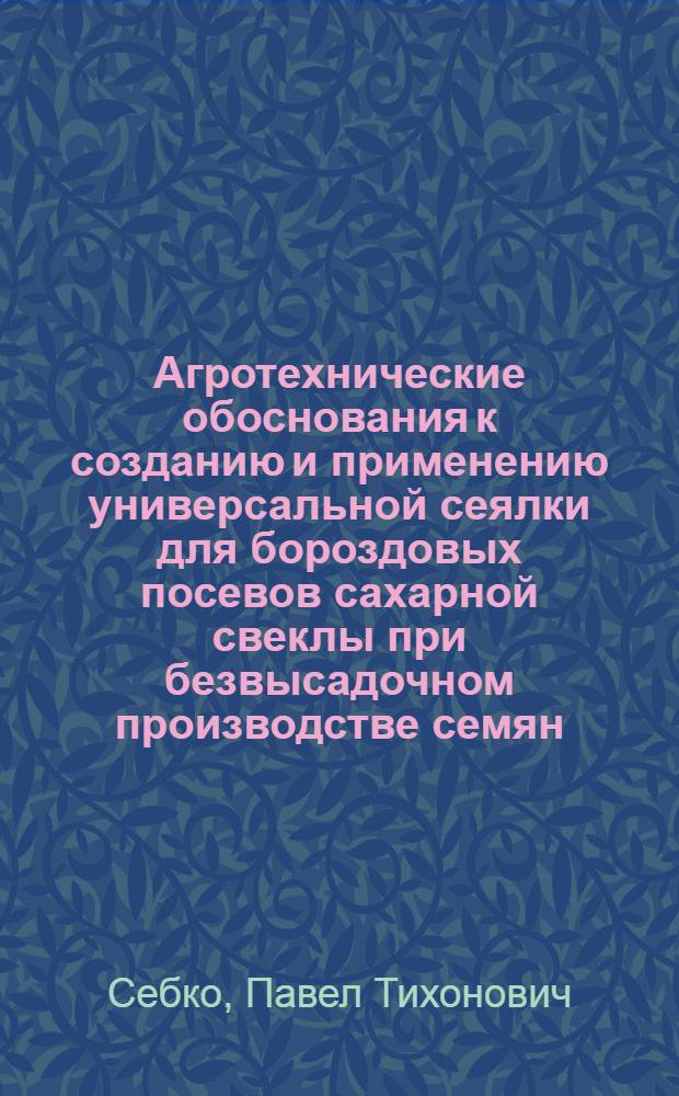 Агротехнические обоснования к созданию и применению универсальной сеялки для бороздовых посевов сахарной свеклы при безвысадочном производстве семян : Автореф. дис. на соискание учен. степени канд. с.-х. наук : (538)