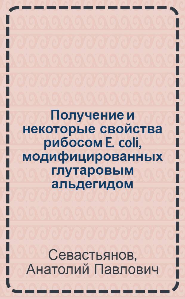 Получение и некоторые свойства рибосом E. coli, модифицированных глутаровым альдегидом : Автореф. дис. на соиск. учен. степени канд. биол. наук : (03.00.04)