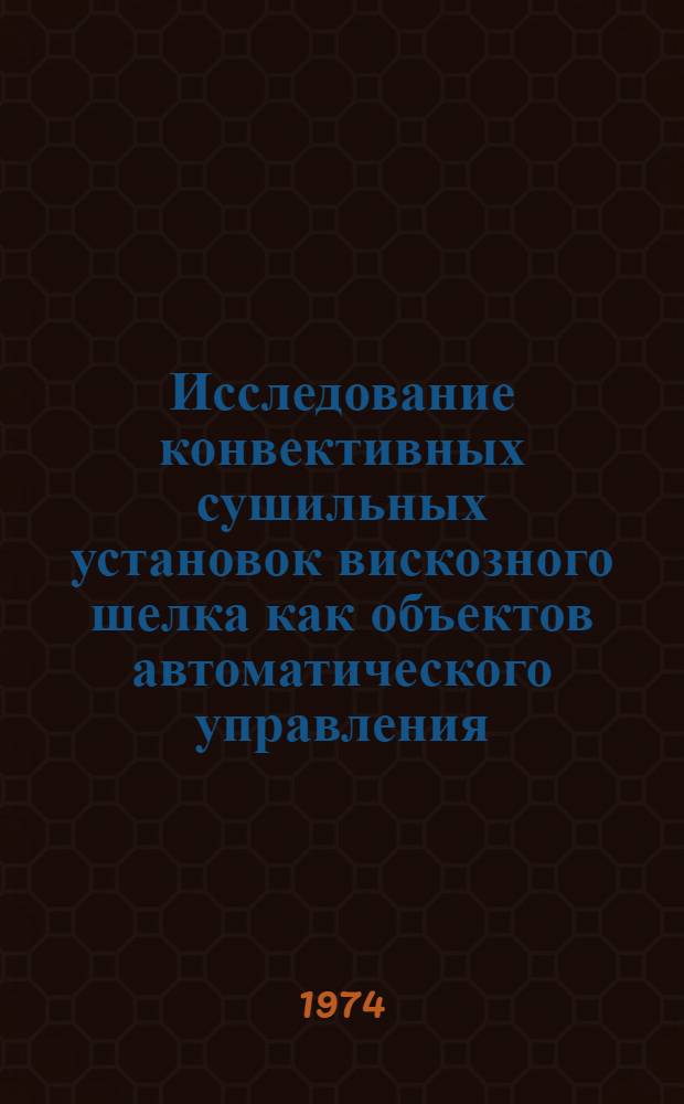 Исследование конвективных сушильных установок вискозного шелка как объектов автоматического управления : Автореф. дис. на соиск. учен. степени канд. техн. наук : (05.14.04)
