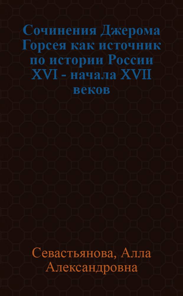 Сочинения Джерома Горсея как источник по истории России XVI - начала XVII веков : Автореф. дис. на соиск. учен. степени канд. ист. наук : (07.579)