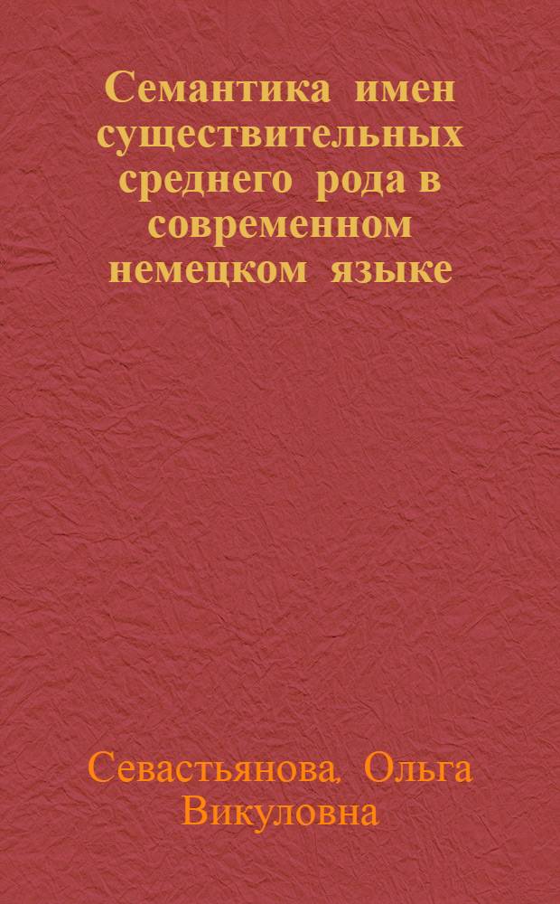 Семантика имен существительных среднего рода в современном немецком языке : (На материале трех словообраз. моделей) : Автореф. дис. на соиск. учен. степени канд. филол. наук : (02.04)