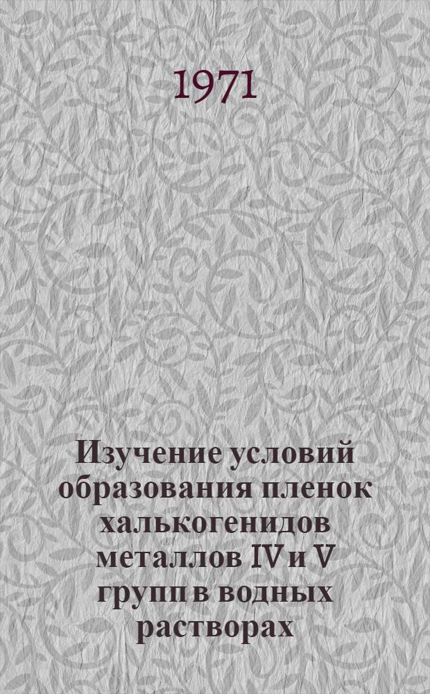 Изучение условий образования пленок халькогенидов металлов IV и V групп в водных растворах, содержащих тио- или селеноамид : Автореф. дис. на соиск. учен. степени канд. хим. наук