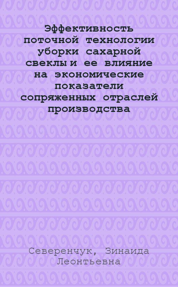 Эффективность поточной технологии уборки сахарной свеклы и ее влияние на экономические показатели сопряженных отраслей производства : Автореф. дис. на соиск. учен. степени канд. экон. наук : (00.05)