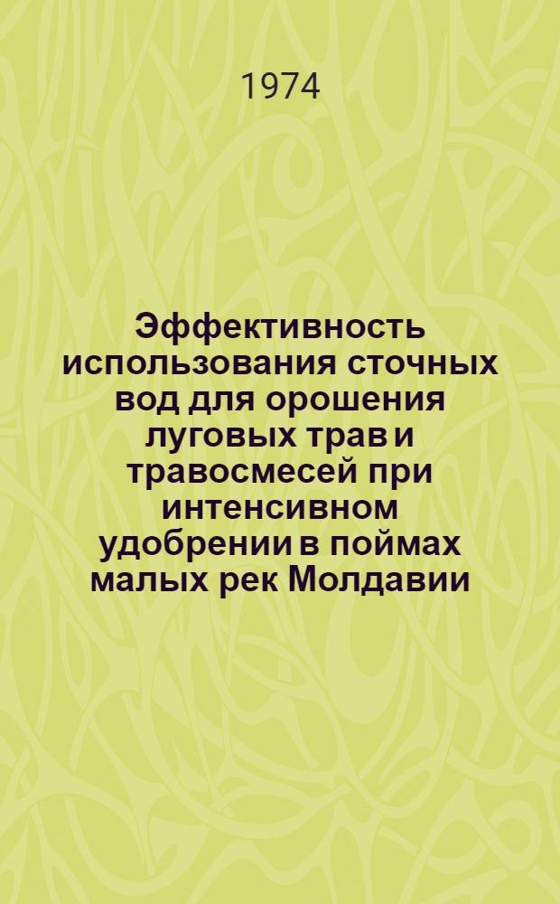 Эффективность использования сточных вод для орошения луговых трав и травосмесей при интенсивном удобрении в поймах малых рек Молдавии : Автореф. дис. на соиск. учен. степени канд. с.-х. наук : (06.01.02)