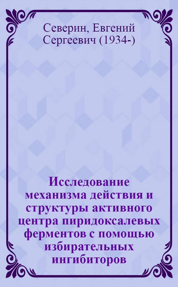 Исследование механизма действия и структуры активного центра пиридоксалевых ферментов с помощью избирательных ингибиторов : Автореф. дис. на соиск. учен. степени д-ра хим. наук
