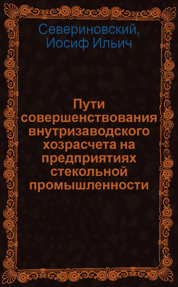 Пути совершенствования внутризаводского хозрасчета на предприятиях стекольной промышленности : Автореф. дис. на соискание учен. степени канд. экон. наук : (594)