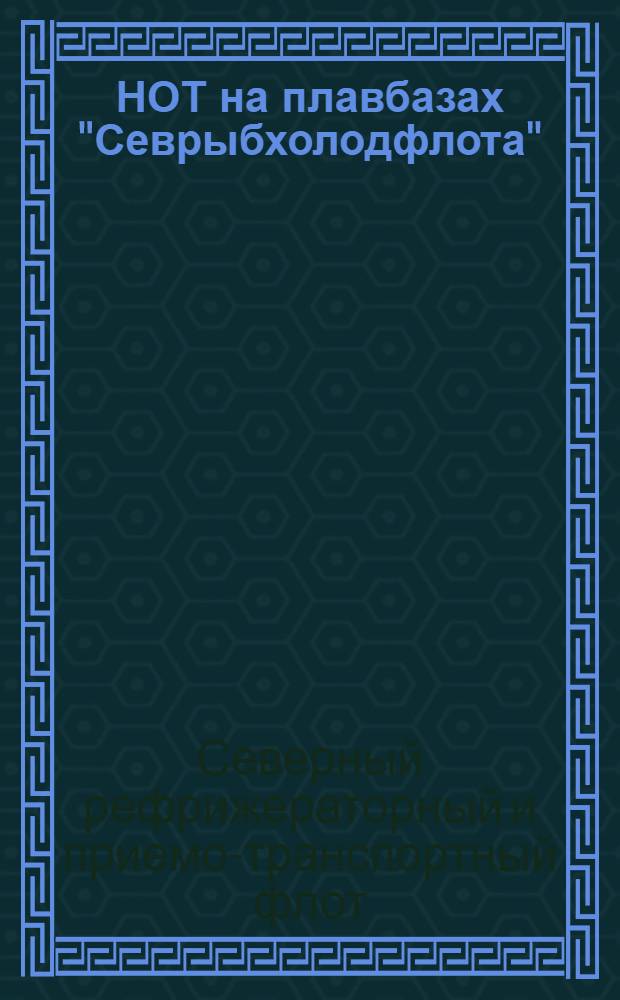 НОТ на плавбазах "Севрыбхолодфлота" : (Типовой план науч. организации труда для плавбаз типа "Пионерск")