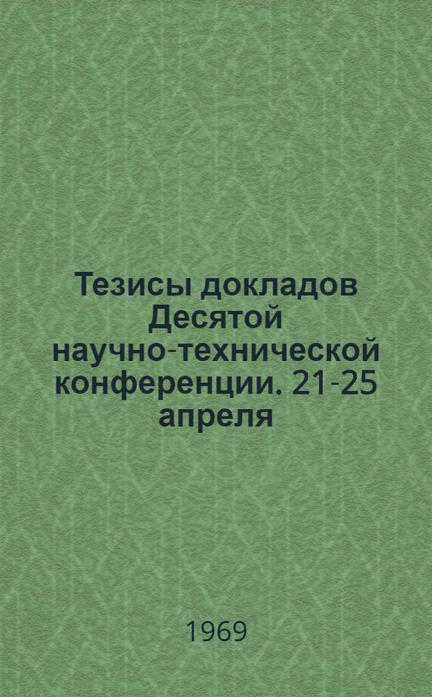 Тезисы докладов Десятой научно-технической конференции. 21-25 апреля