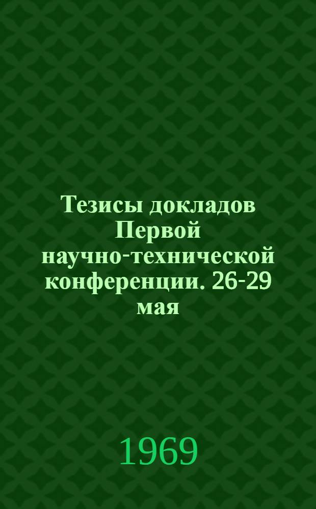 Тезисы докладов Первой научно-технической конференции. 26-29 мая