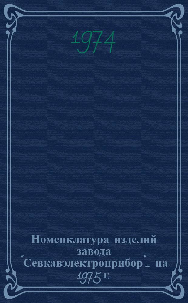 Номенклатура изделий завода "Севкавэлектроприбор"... ... на 1975 г.